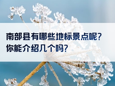 南部县有哪些地标景点呢？你能介绍几个吗？
