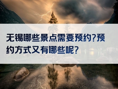 无锡哪些景点需要预约？预约方式又有哪些呢？
