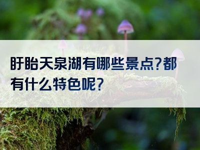 盱眙天泉湖有哪些景点？都有什么特色呢？