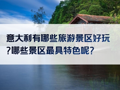 意大利有哪些旅游景区好玩？哪些景区最具特色呢？