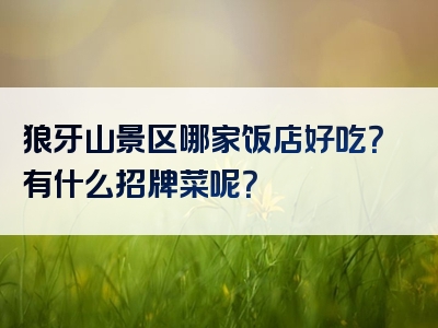 狼牙山景区哪家饭店好吃？有什么招牌菜呢？