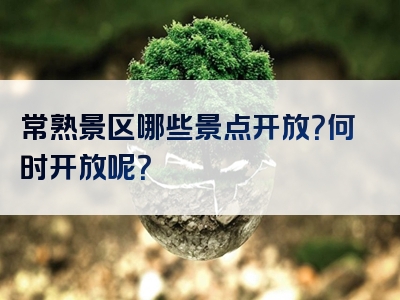 常熟景区哪些景点开放？何时开放呢？