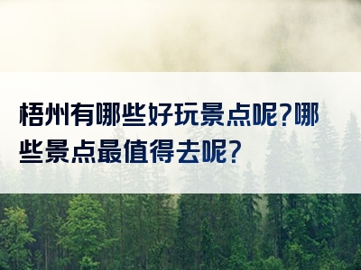 梧州有哪些好玩景点呢？哪些景点最值得去呢？