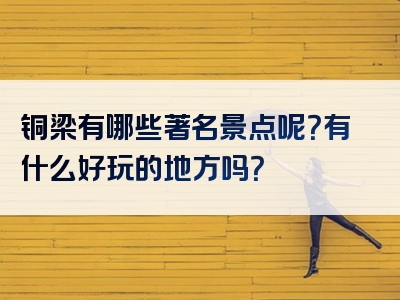 铜梁有哪些著名景点呢？有什么好玩的地方吗？