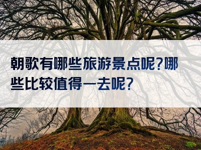 朝歌有哪些旅游景点呢？哪些比较值得一去呢？