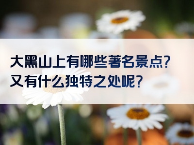 大黑山上有哪些著名景点？又有什么独特之处呢？