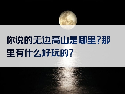 你说的无边高山是哪里？那里有什么好玩的？
