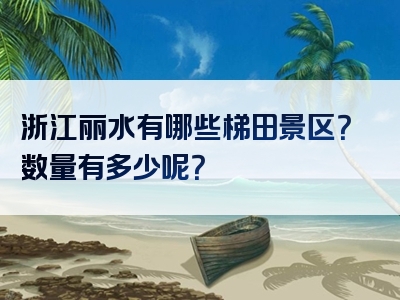 浙江丽水有哪些梯田景区？数量有多少呢？