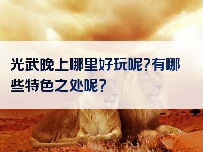 光武晚上哪里好玩呢？有哪些特色之处呢？