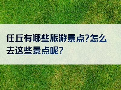 任丘有哪些旅游景点？怎么去这些景点呢？