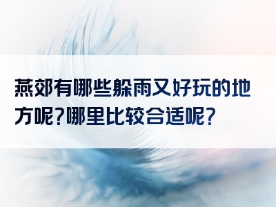 燕郊有哪些躲雨又好玩的地方呢？哪里比较合适呢？
