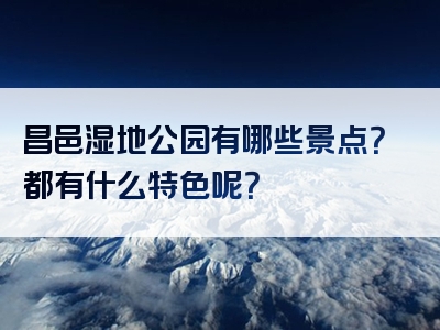 昌邑湿地公园有哪些景点？都有什么特色呢？