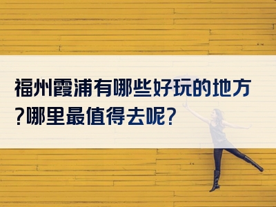 福州霞浦有哪些好玩的地方？哪里最值得去呢？