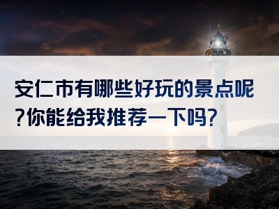 安仁市有哪些好玩的景点呢？你能给我推荐一下吗？