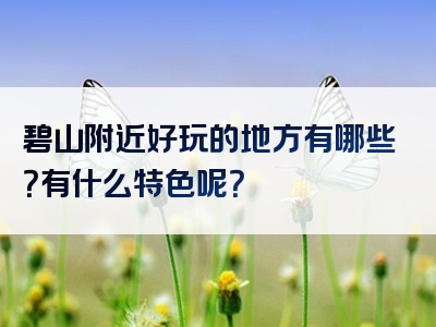 碧山附近好玩的地方有哪些？有什么特色呢？
