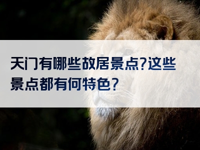 天门有哪些故居景点？这些景点都有何特色？
