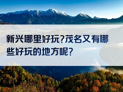 新兴哪里好玩？茂名又有哪些好玩的地方呢？