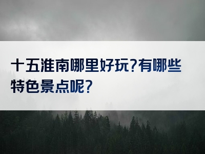 十五淮南哪里好玩？有哪些特色景点呢？