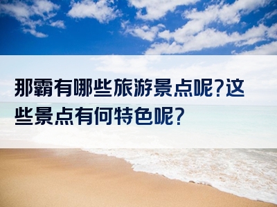 那霸有哪些旅游景点呢？这些景点有何特色呢？