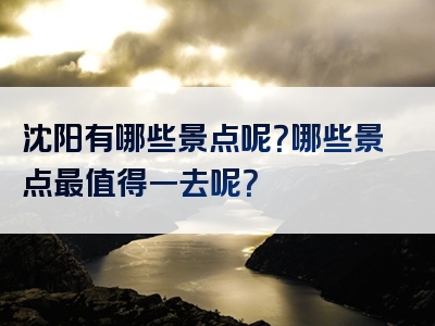沈阳有哪些景点呢？哪些景点最值得一去呢？