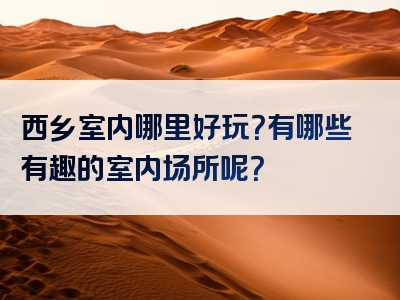 西乡室内哪里好玩？有哪些有趣的室内场所呢？
