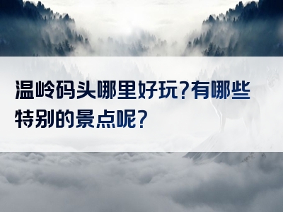 温岭码头哪里好玩？有哪些特别的景点呢？
