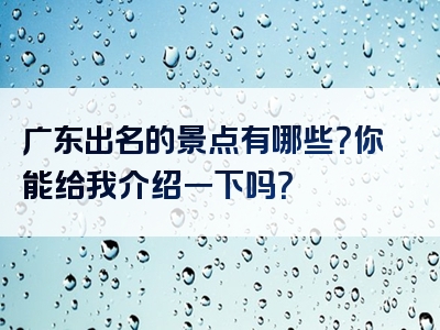 广东出名的景点有哪些？你能给我介绍一下吗？