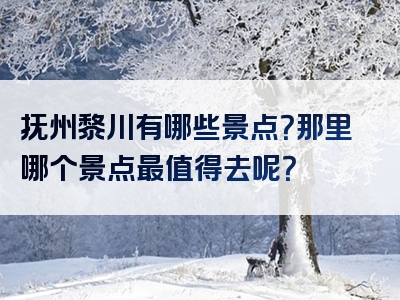 抚州黎川有哪些景点？那里哪个景点最值得去呢？