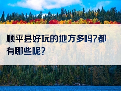 顺平县好玩的地方多吗？都有哪些呢？