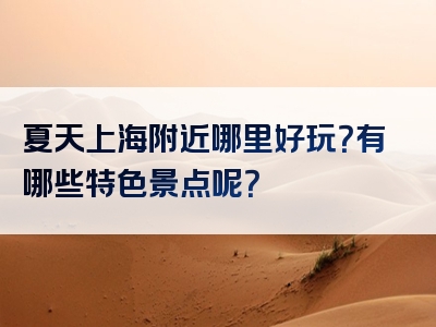 夏天上海附近哪里好玩？有哪些特色景点呢？