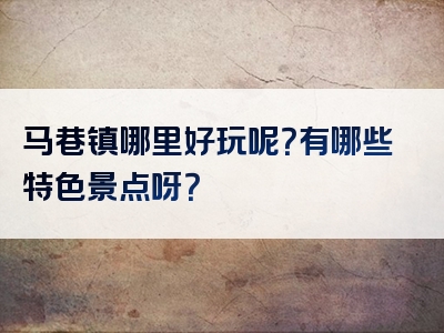 马巷镇哪里好玩呢？有哪些特色景点呀？