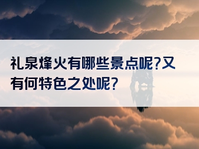 礼泉烽火有哪些景点呢？又有何特色之处呢？