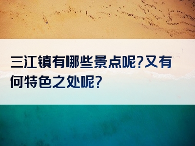 三江镇有哪些景点呢？又有何特色之处呢？