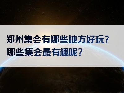 郑州集会有哪些地方好玩？哪些集会最有趣呢？