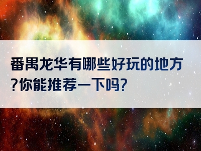 番禺龙华有哪些好玩的地方？你能推荐一下吗？
