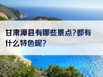 甘肃漳县有哪些景点？都有什么特色呢？
