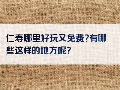 仁寿哪里好玩又免费？有哪些这样的地方呢？