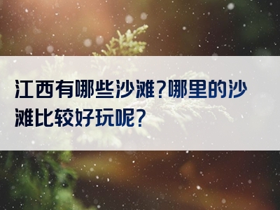 江西有哪些沙滩？哪里的沙滩比较好玩呢？