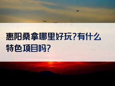 惠阳桑拿哪里好玩？有什么特色项目吗？