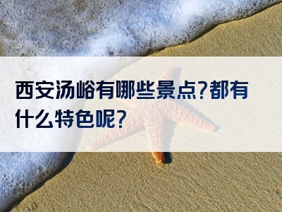 西安汤峪有哪些景点？都有什么特色呢？