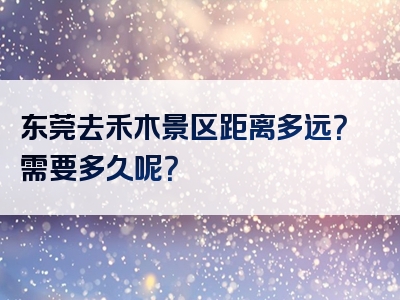 东莞去禾木景区距离多远？需要多久呢？