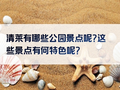 清莱有哪些公园景点呢？这些景点有何特色呢？