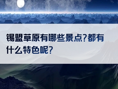 锡盟草原有哪些景点？都有什么特色呢？