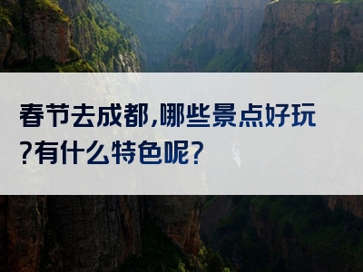 春节去成都，哪些景点好玩？有什么特色呢？