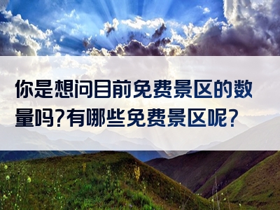 你是想问目前免费景区的数量吗？有哪些免费景区呢？