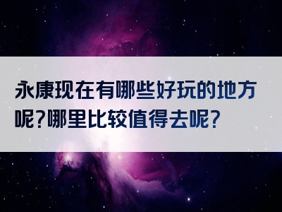 永康现在有哪些好玩的地方呢？哪里比较值得去呢？