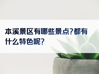 本溪景区有哪些景点？都有什么特色呢？