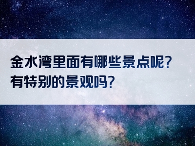 金水湾里面有哪些景点呢？有特别的景观吗？