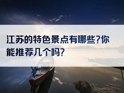 江苏的特色景点有哪些？你能推荐几个吗？
