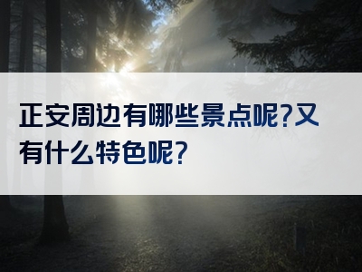 正安周边有哪些景点呢？又有什么特色呢？